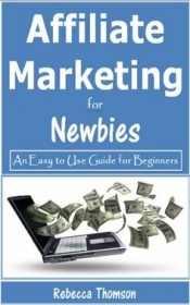 Cover for Affiliate Marketing for Newbies: An easy to use guide for beginners