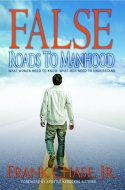 False Roads to Manhood, What Women Need to Know: What Men Need to Understand
