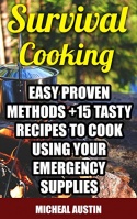 Survival Cooking: Easy Proven Methods +15 Tasty Recipes to Cook Using Your Emergency Supplies