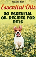 Essential Oils: 30 Essential Oil Recipes For Pets