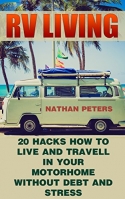 RV LIVING: 20 Hacks How to Live And Travell In Your Motorhome Without Debt and Stress