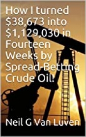 Book Cover for How I Turned $38,673 into $1,129,030 in fourteen weeks by Spread Betting Crude Oil. Book Cover for How I Turned $38,673 into $1,129,030 in fourteen weeks by Spread Betting Crude Oil.