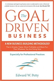 Cover for The Goal Driven Business: A New Business-Building Methodology That is Simpler, Faster, More Profitable and Fun than Whatever You Are Doing Now -- Especially for Professional Practices