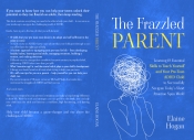 Cover for The Frazzled Parent: Learning 19 Essential Skills to Teach Yourself and Your Pre-Teen ADHD Child to Successfully Navigate Today’s Short Attention Span World