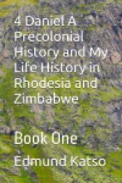 Book Cover for 4 Daniel A Precolonial History and My Life History in Rhodesia and Zimbabwe Book Cover for 4 Daniel A Precolonial History and My Life History in Rhodesia and Zimbabwe