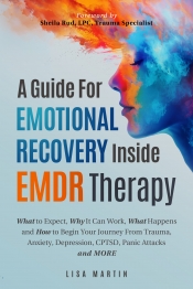 Cover for A Guide for Emotional Recovery Inside EMDR Therapy: What to Expect, Why It Can Work, What Happens and How to Begin Your Journey From Trauma, Ansiety, Depression, CPTSD, Panic Attacks and More